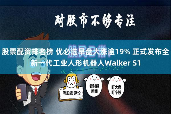 股票配资排名榜 优必选早盘大涨逾19% 正式发布全新一代工业人形机器人Walker S1