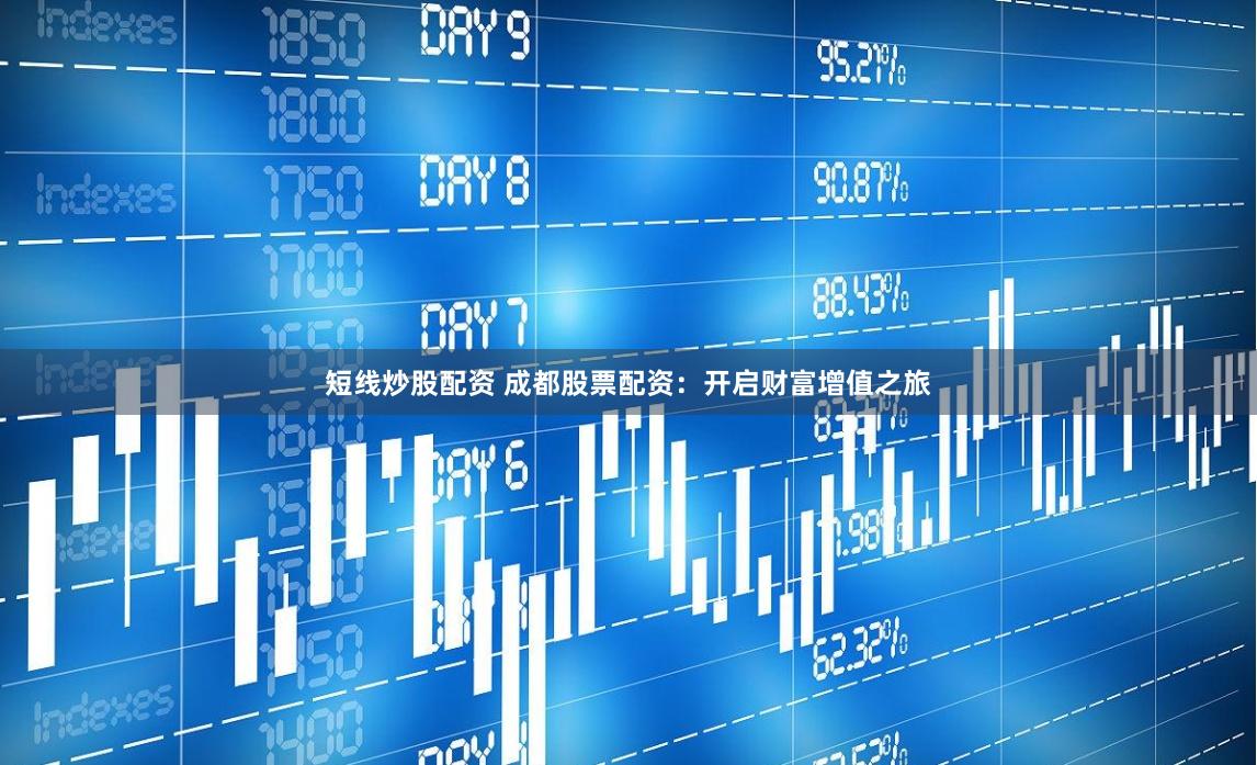 短线炒股配资 成都股票配资：开启财富增值之旅