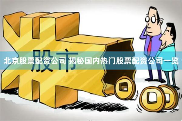 北京股票配资公司 揭秘国内热门股票配资公司一览
