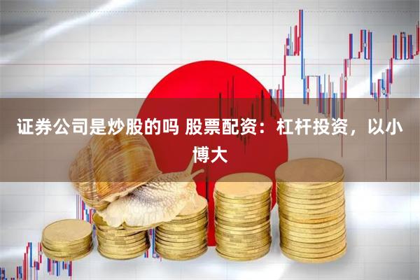 证券公司是炒股的吗 股票配资：杠杆投资，以小博大