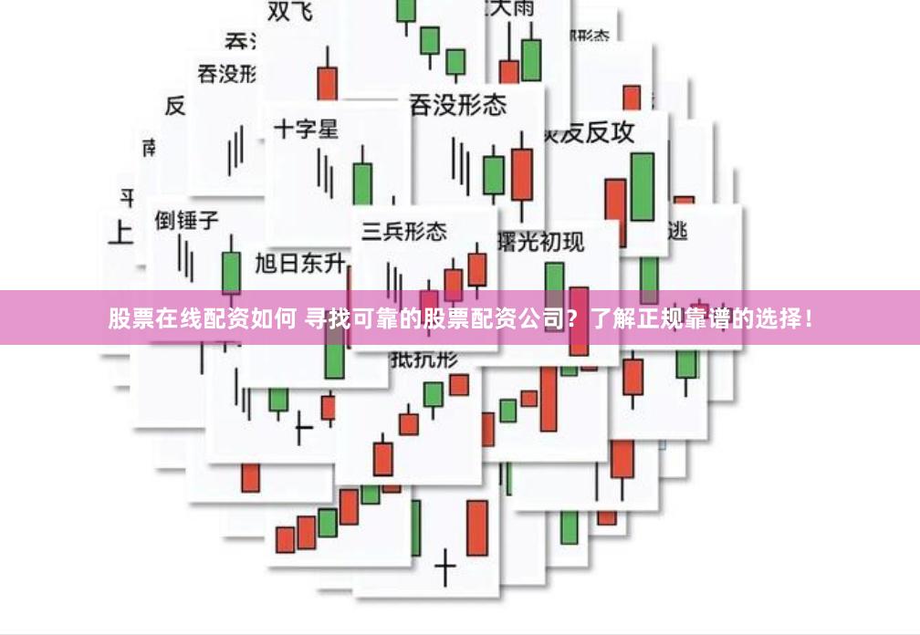 股票在线配资如何 寻找可靠的股票配资公司？了解正规靠谱的选择！