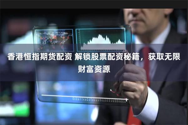 香港恒指期货配资 解锁股票配资秘籍，获取无限财富资源
