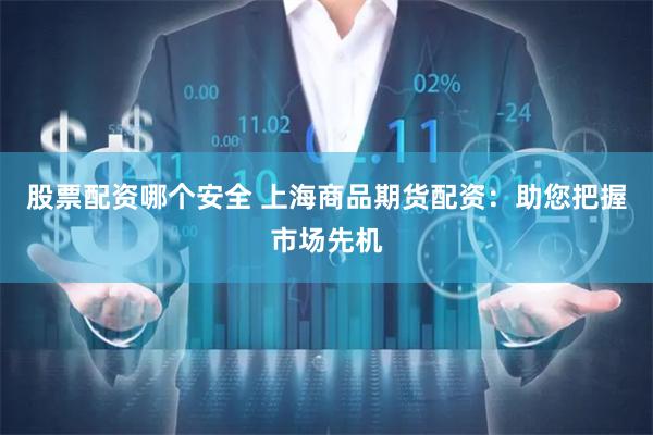 股票配资哪个安全 上海商品期货配资：助您把握市场先机