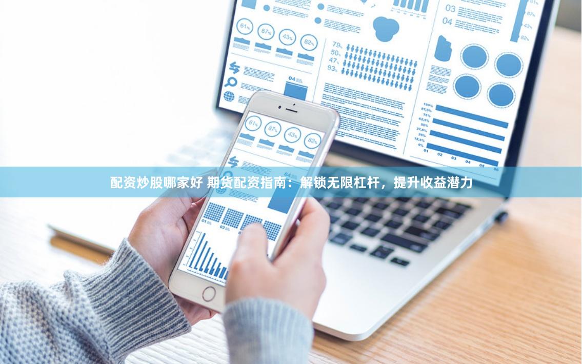 配资炒股哪家好 期货配资指南：解锁无限杠杆，提升收益潜力