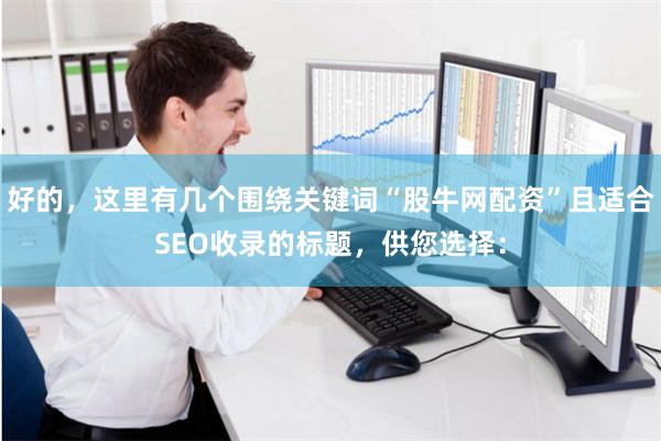 好的，这里有几个围绕关键词“股牛网配资”且适合SEO收录的标题，供您选择：