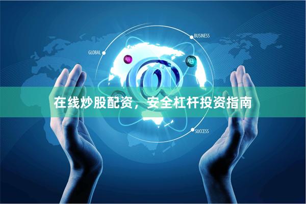 在线炒股配资，安全杠杆投资指南