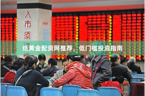 纸黄金配资网推荐，低门槛投资指南