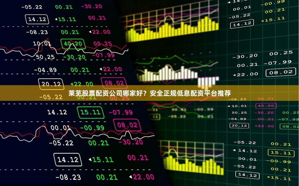 莱芜股票配资公司哪家好？安全正规低息配资平台推荐