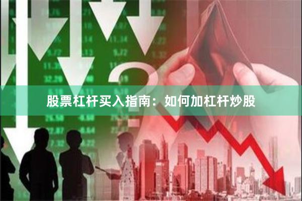 股票杠杆买入指南：如何加杠杆炒股