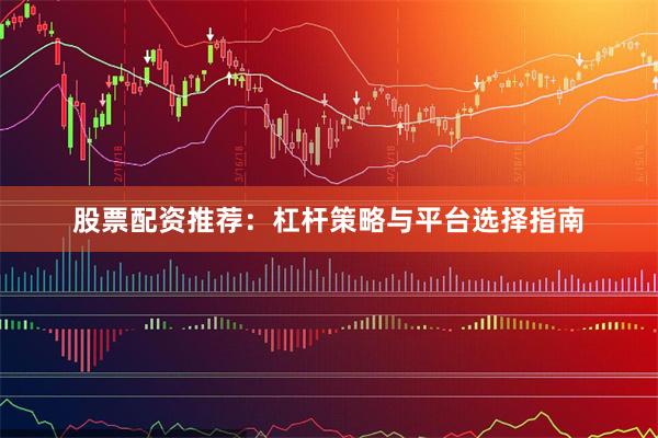股票配资推荐：杠杆策略与平台选择指南