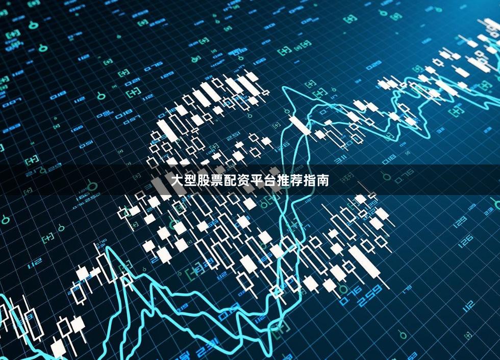 大型股票配资平台推荐指南