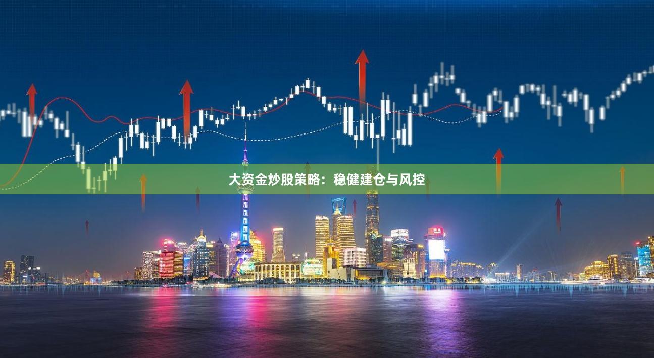 大资金炒股策略：稳健建仓与风控