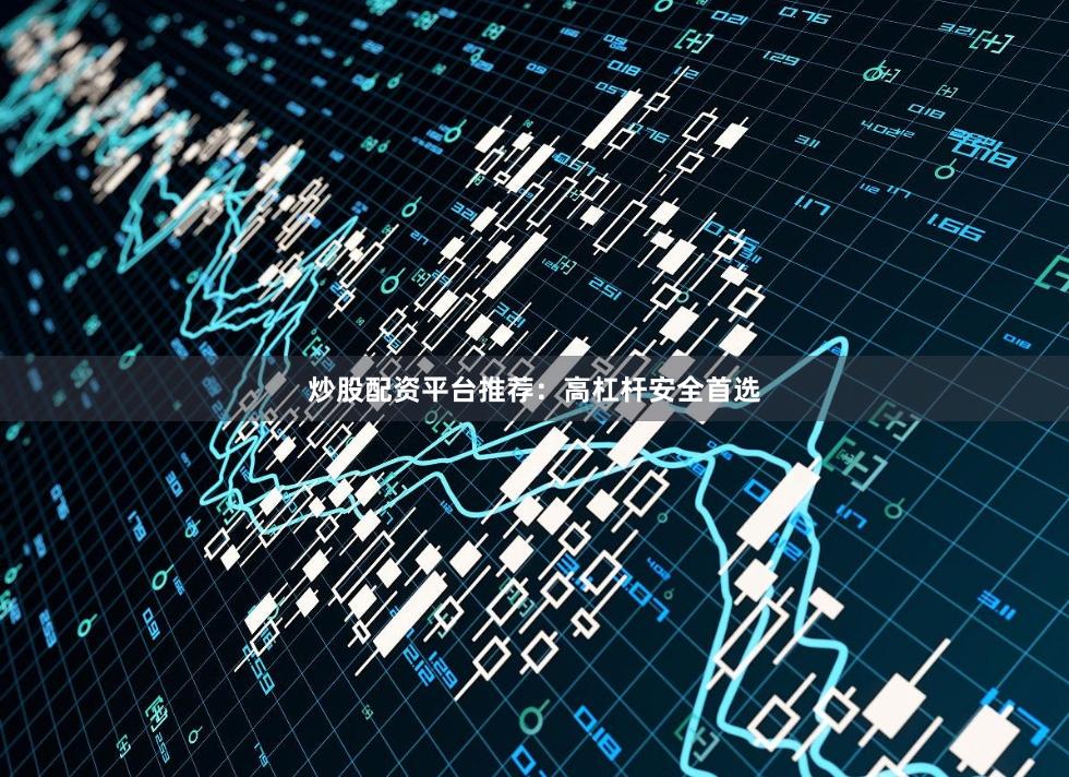 炒股配资平台推荐：高杠杆安全首选