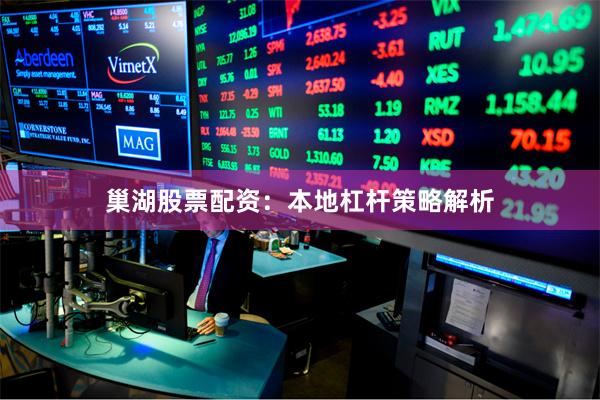 巢湖股票配资：本地杠杆策略解析