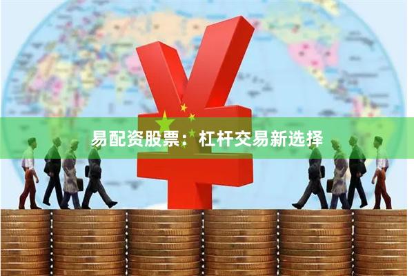 易配资股票：杠杆交易新选择