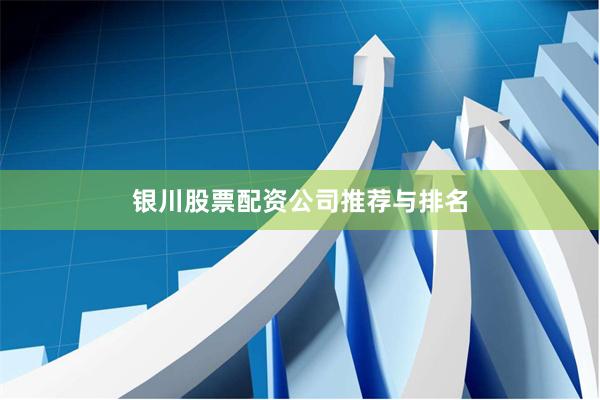 银川股票配资公司推荐与排名